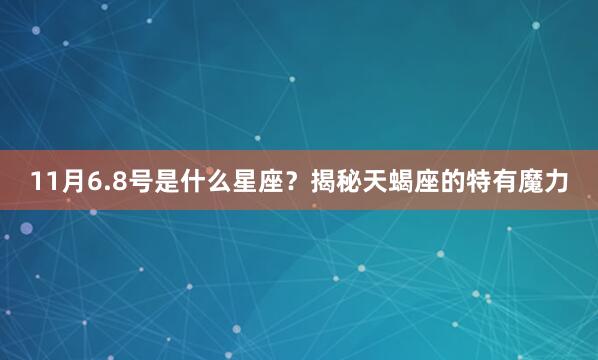 11月6.8号是什么星座？揭秘天蝎座的特有魔力