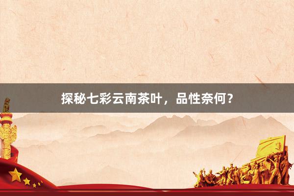 探秘七彩云南茶叶，品性奈何？